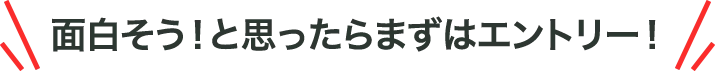 面白そう！と思ったらまずはエントリー！