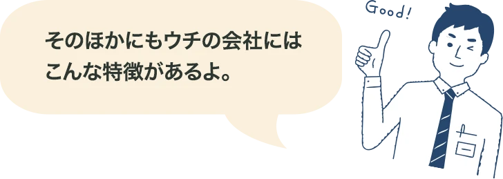 そのほかにもウチの会社にはこんな特徴があるよ。