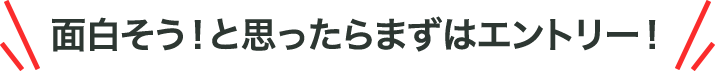 面白そう！と思ったらまずはエントリー！