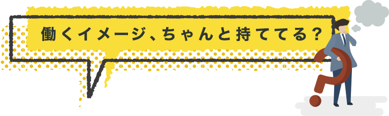働くイメージ、ちゃんと持ててる？