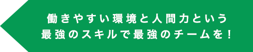 働きやすい環境と人間力という最強のスキルで最強のチームを！