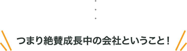 つまり絶賛成長中の会社ということ